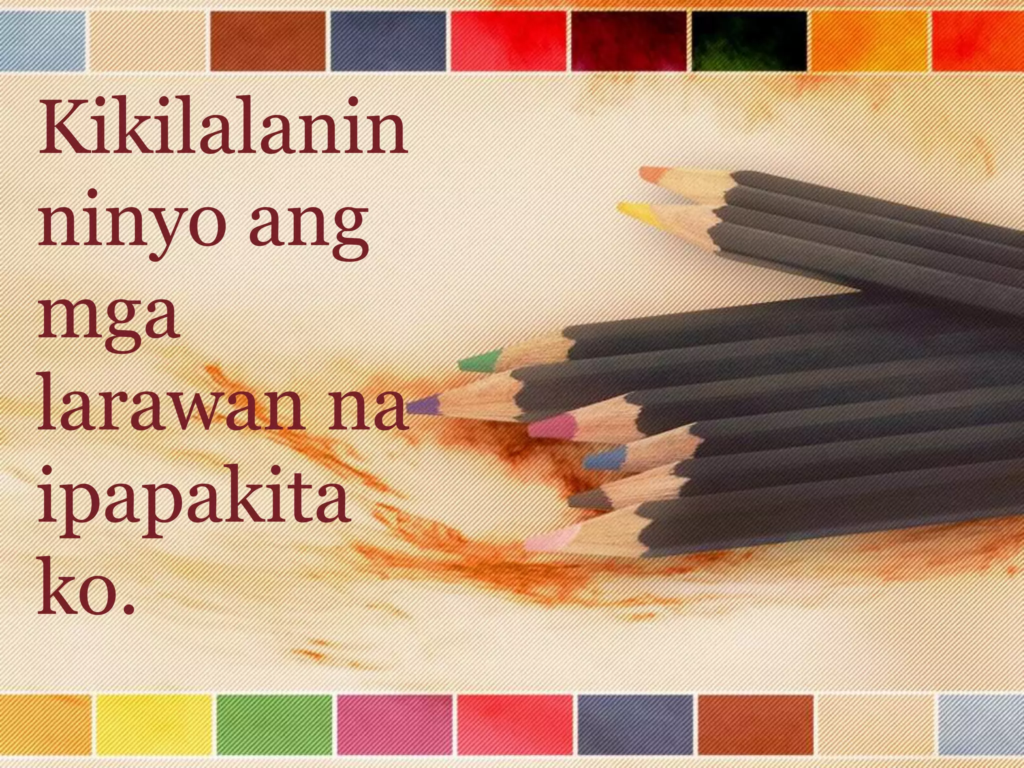 Kikilalanin
ninyo ang
mga
larawan na
ipapakita
ko.
 