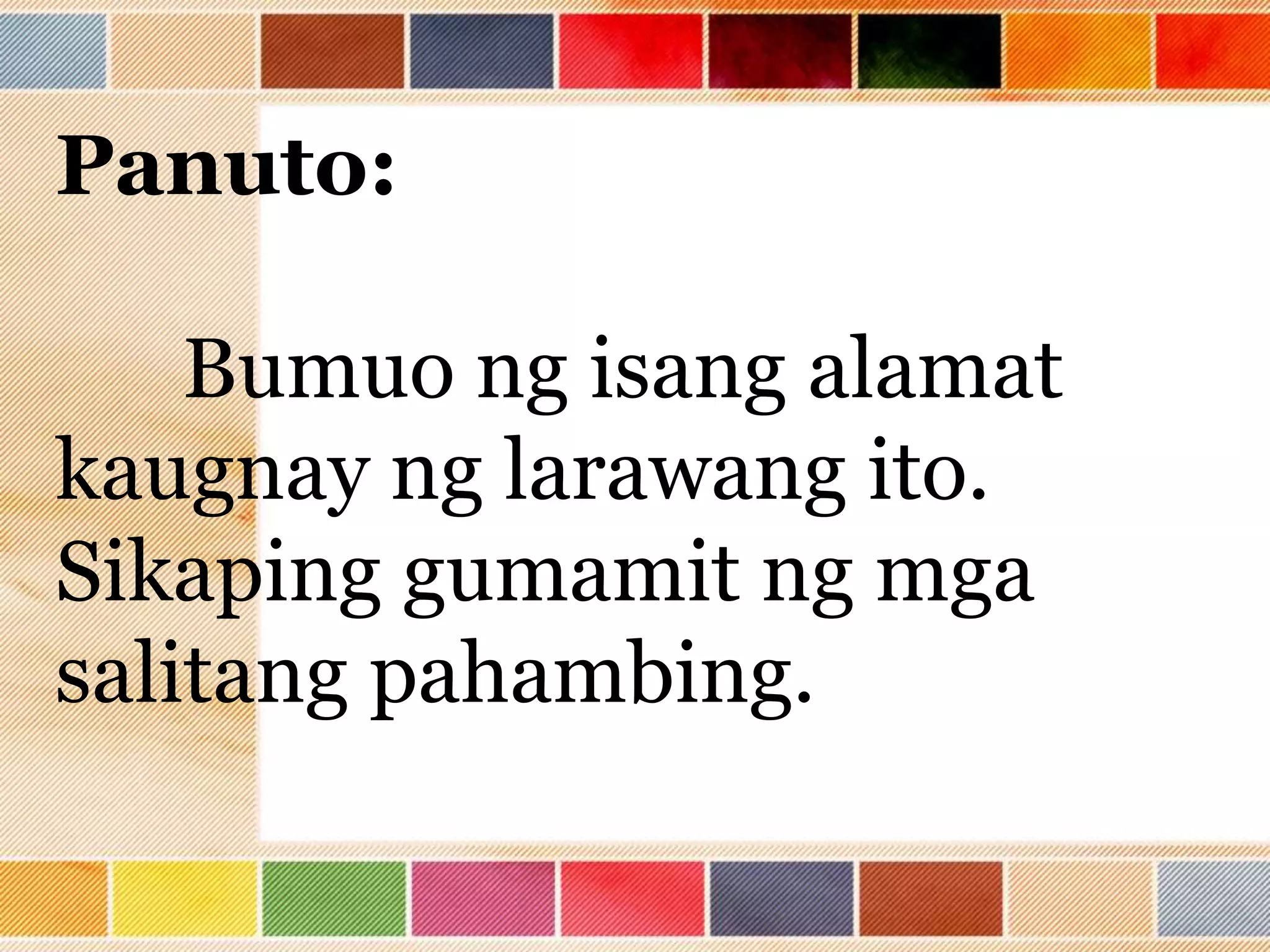 Panuto:
Bumuo ng isang alamat
kaugnay ng larawang ito.
Sikaping gumamit ng mga
salitang pahambing.
 