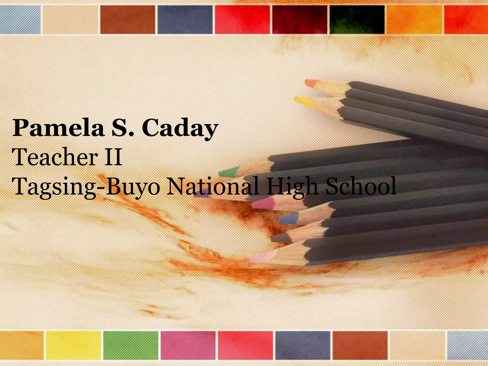Pamela S. Caday
Teacher II
Tagsing-Buyo National High School
 
