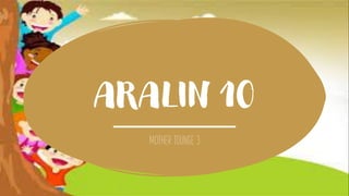 ARALIN 10
MOTHER TOUNGE 3
 