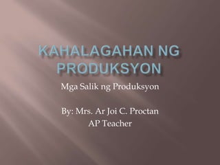 Mga Salik ng Produksyon
By: Mrs. Ar Joi C. Proctan
AP Teacher
 