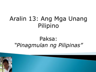 Aralin 13: Ang Mga Unang Pilipino    Paksa: “Pinagmulan ng Pilipinas” 