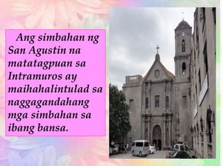 Ang simbahan ng
San Agustin na
matatagpuan sa
Intramuros ay
maihahalintulad sa
naggagandahang
mga simbahan sa
ibang bansa.
 