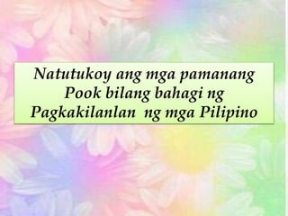 Natutukoy ang mga pamanang
Pook bilang bahagi ng
Pagkakilanlan ng mga Pilipino
 