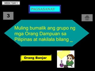 WEEK 7 DAY 1

                  PAGSASANAY
  3

         Muling bumalik ang grupo ng
         mga Orang Dampuan sa
       ...