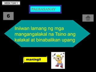 WEEK 7 DAY 1

                 PAGSASANAY
  6

         Iniiwan lamang ng mga
         mangangalakal na Tsino ang
        ...