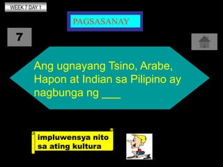 WEEK 7 DAY 1

                 PAGSASANAY
  7

         Ang ugnayang Tsino, Arabe,
         Hapon at Indian sa Pilipino ay...