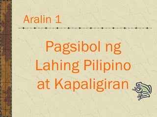 Pagsibol ng
Lahing Pilipino
at Kapaligiran
Aralin 1
 