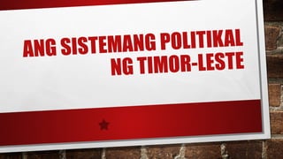 ANG SISTEMANG POLITIKAL
NG TIMOR-LESTE
 
