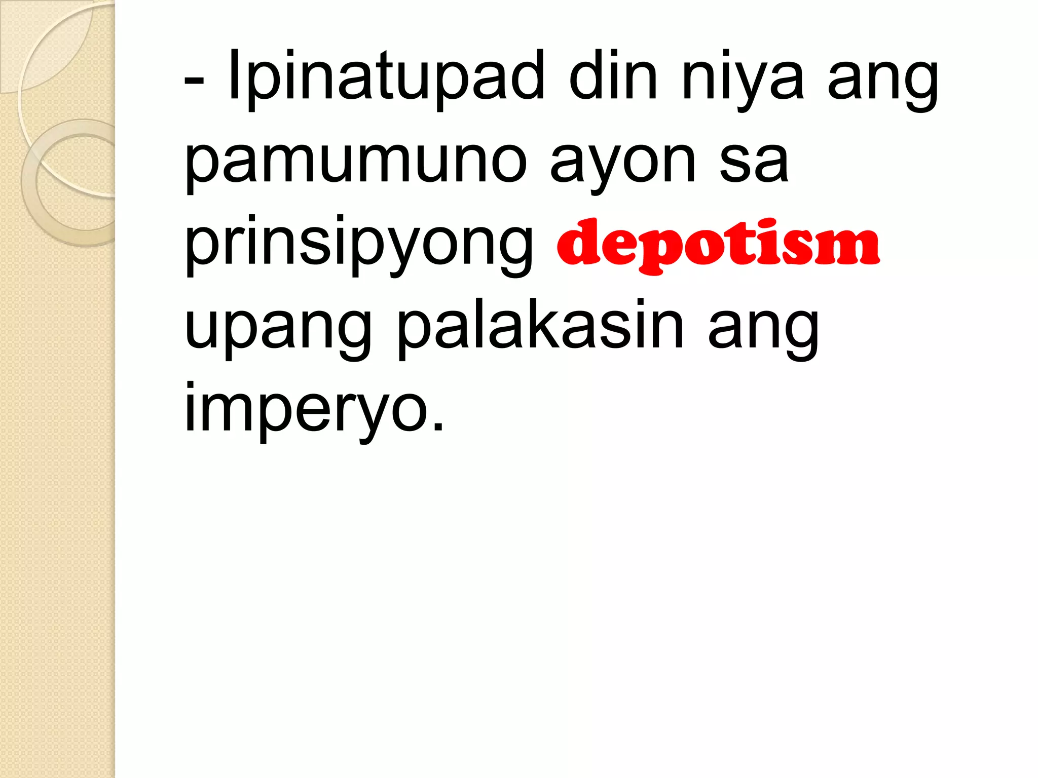 - Ipinatupad din niya ang
pamumuno ayon sa
prinsipyong depotism
upang palakasin ang
imperyo.

 