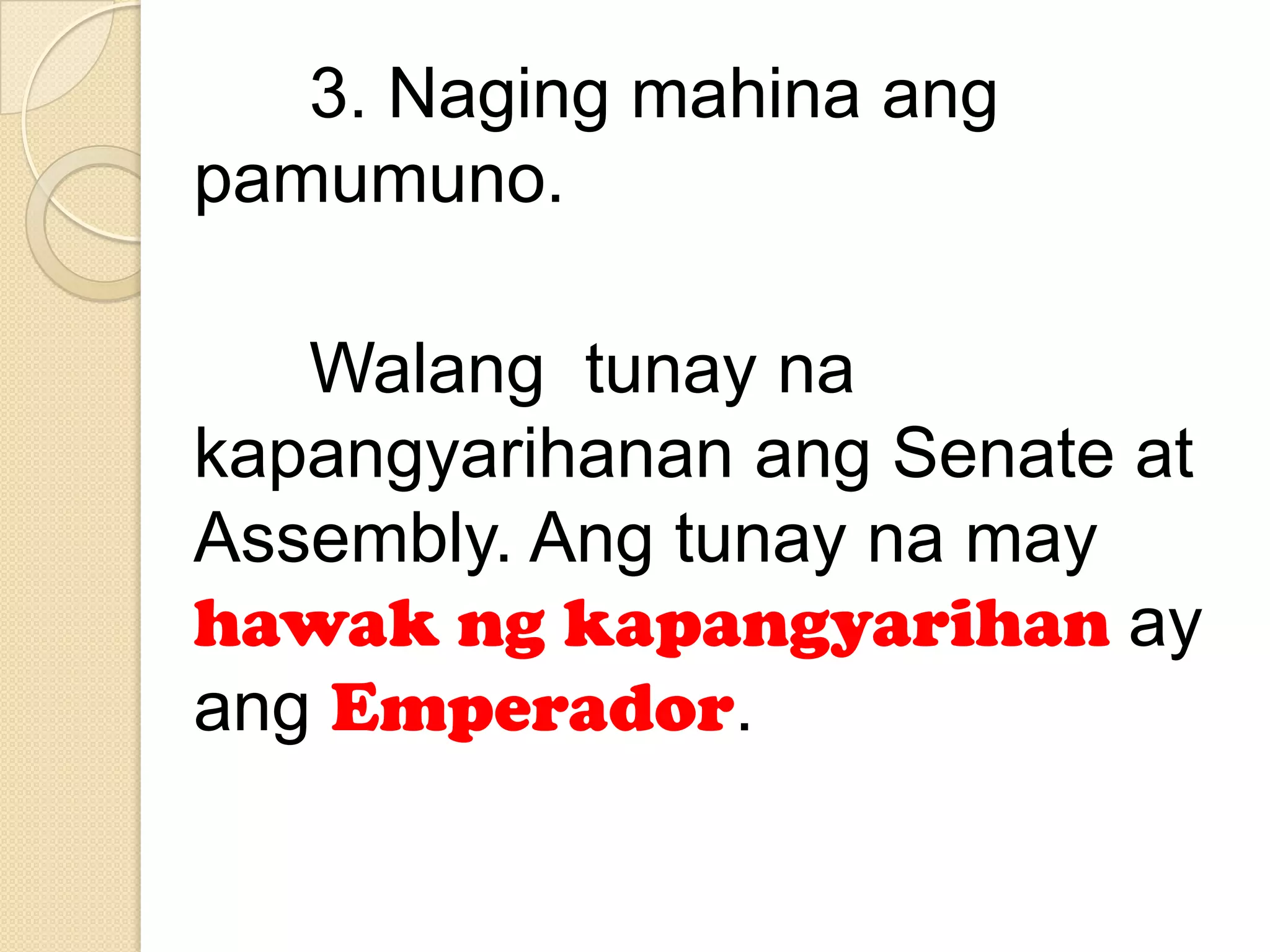 3. Naging mahina ang
pamumuno.
Walang tunay na
kapangyarihanan ang Senate at
Assembly. Ang tunay na may
hawak ng kapangyarihan ay
ang Emperador.

 