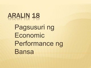 ARALIN 18
Pagsusuri ng
Economic
Performance ng
Bansa
 