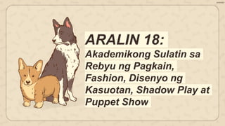 ARALIN 18:
Akademikong Sulatin sa
Rebyu ng Pagkain,
Fashion, Disenyo ng
Kasuotan, Shadow Play at
Puppet Show
SERRANO
 
