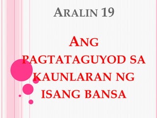 ARALIN 19
ANG
PAGTATAGUYOD SA
KAUNLARAN NG
ISANG BANSA
 