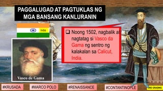 ❑ Noong 1502, nagbalik at
nagtatag si Vasco da
Gama ng sentro ng
kalakalan sa Calicut,
India.
PAGGALUGAD AT PAGTUKLAS NG
M...