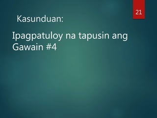 Kasunduan:
Ipagpatuloy na tapusin ang
Gawain #4
21
 
