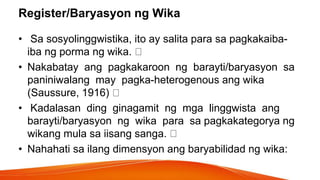 Register/Baryasyon ng Wika
• Sa sosyolinggwistika, ito ay salita para sa pagkakaiba-
iba ng porma ng wika.
• Nakabatay ang...