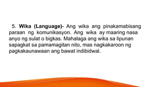 5. Wika (Language)- Ang wika ang pinakamabisang
paraan ng komunikasyon. Ang wika ay maaring nasa
anyo ng sulat o bigkas. M...