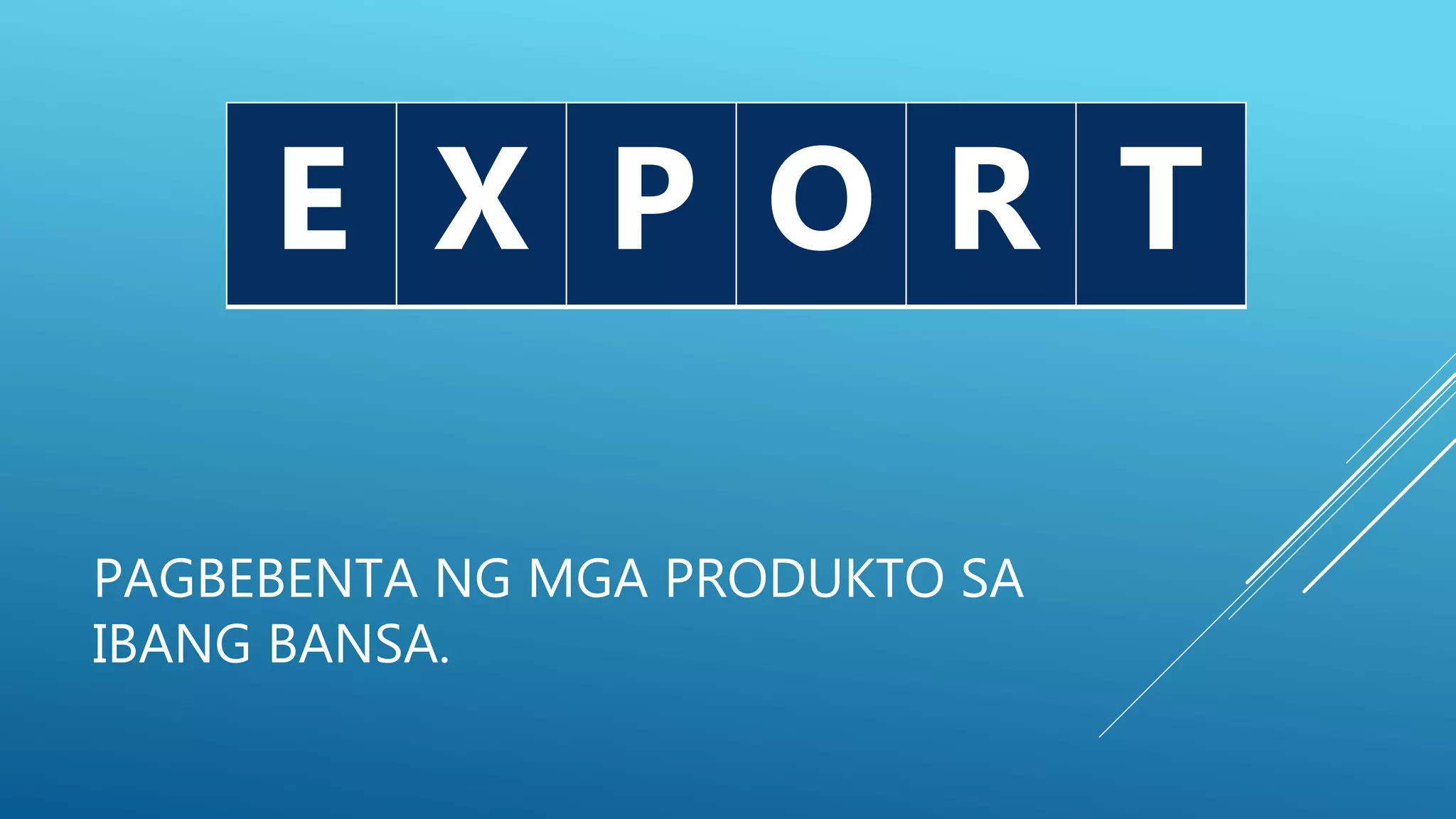 PAGBEBENTA NG MGA PRODUKTO SA
IBANG BANSA.
E P TE X P O R T
 