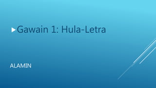 ALAMIN
Gawain 1: Hula-Letra
 