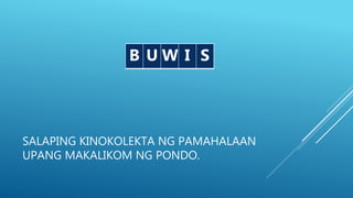 SALAPING KINOKOLEKTA NG PAMAHALAAN
UPANG MAKALIKOM NG PONDO.
B SB U W I S
 