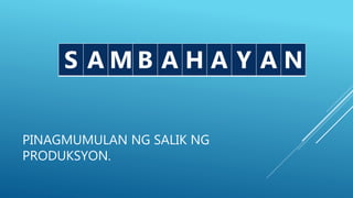 PINAGMUMULAN NG SALIK NG
PRODUKSYON.
S M B Y NS A M B A H A Y A N
 