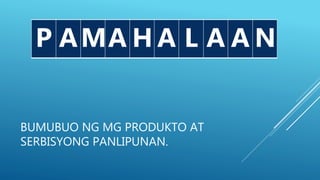 BUMUBUO NG MG PRODUKTO AT
SERBISYONG PANLIPUNAN.
P M A L NP AMA H A L A A N
 
