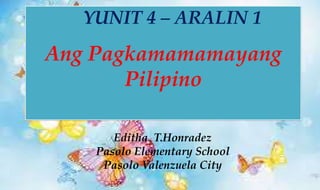 YUNIT 4 – ARALIN 1
Ang Pagkamamamayang
Pilipino
Editha T.Honradez
Pasolo Elementary School
Pasolo Valenzuela City
 