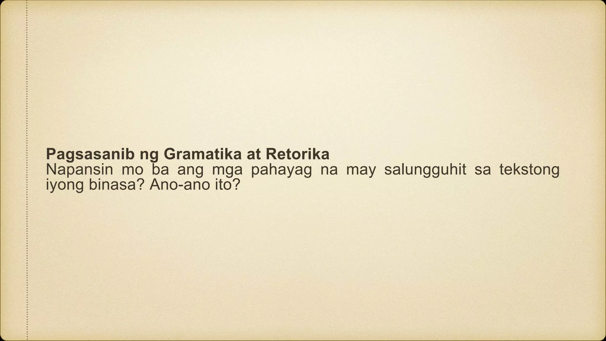 Pagsasanib ng Gramatika at Retorika
Napansin mo ba ang mga pahayag na may salungguhit sa tekstong
iyong binasa? Ano-ano ito?
 
