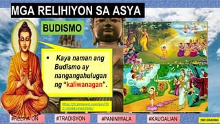 #PANINIWALA#RELIHIYON #KAUGALIAN#TRADISYON 2ND GRADING
▪ Kaya naman ang
Budismo ay
nangangahulugan
ng “kaliwanagan”.
BUDIS...