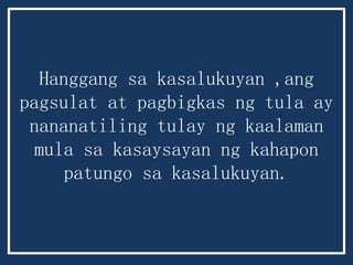 Hanggang sa kasalukuyan ,ang
pagsulat at pagbigkas ng tula ay
nananatiling tulay ng kaalaman
mula sa kasaysayan ng kahapon
patungo sa kasalukuyan.
 