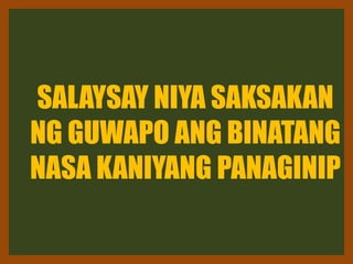 SALAYSAY NIYA SAKSAKAN
NG GUWAPO ANG BINATANG
NASA KANIYANG PANAGINIP
 