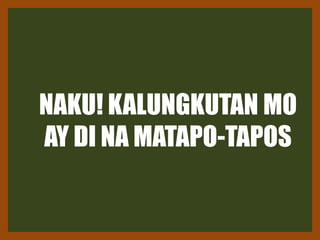 NAKU! KALUNGKUTAN MO
AY DI NA MATAPO-TAPOS
 