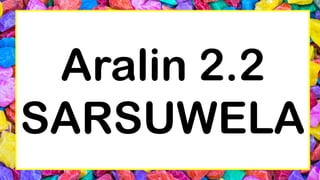 Aralin 2.2
SARSUWELA
 