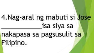 4.Nag-aral ng mabuti si Jose
___________isa siya sa
nakapasa sa pagsusulit sa
Filipino.
 