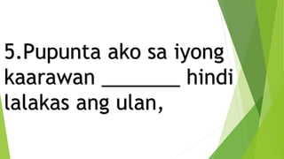 5.Pupunta ako sa iyong
kaarawan _______ hindi
lalakas ang ulan,
 