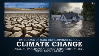 CLIMATE CHANGE
ARALING PANLIPUNAN 10: KONTEMPORARYONG ISYU
PATRONAGE OF MARY DEVELOPMENT SCHOOL
MELVIN MUSSOLINI ARIAS
 