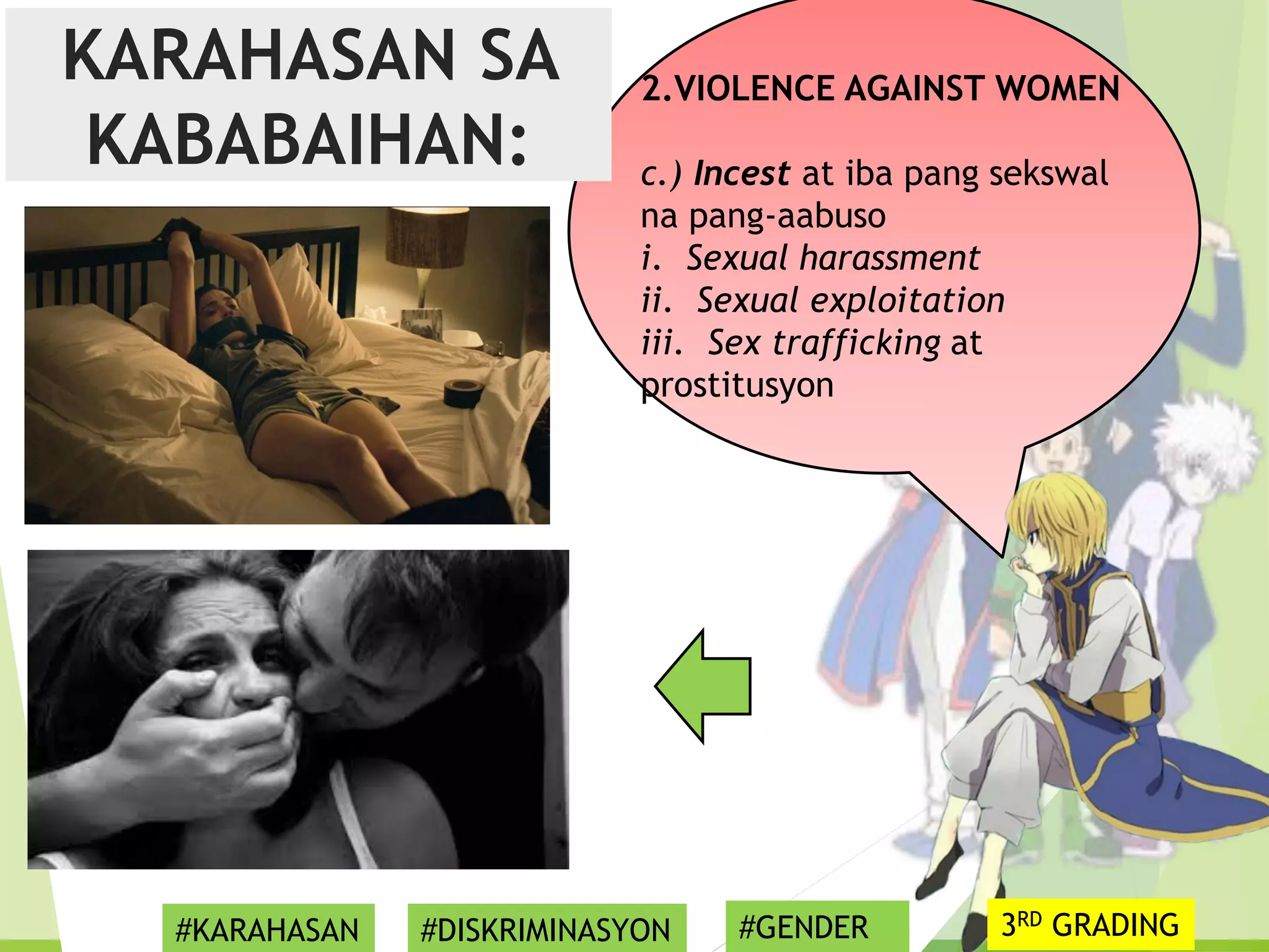 2.VIOLENCE AGAINST WOMEN
c.) Incest at iba pang sekswal
na pang-aabuso
i. Sexual harassment
ii. Sexual exploitation
iii. Sex trafficking at
prostitusyon
KARAHASAN SA
KABABAIHAN:
#KARAHASAN #DISKRIMINASYON #GENDER 3RD GRADING
 