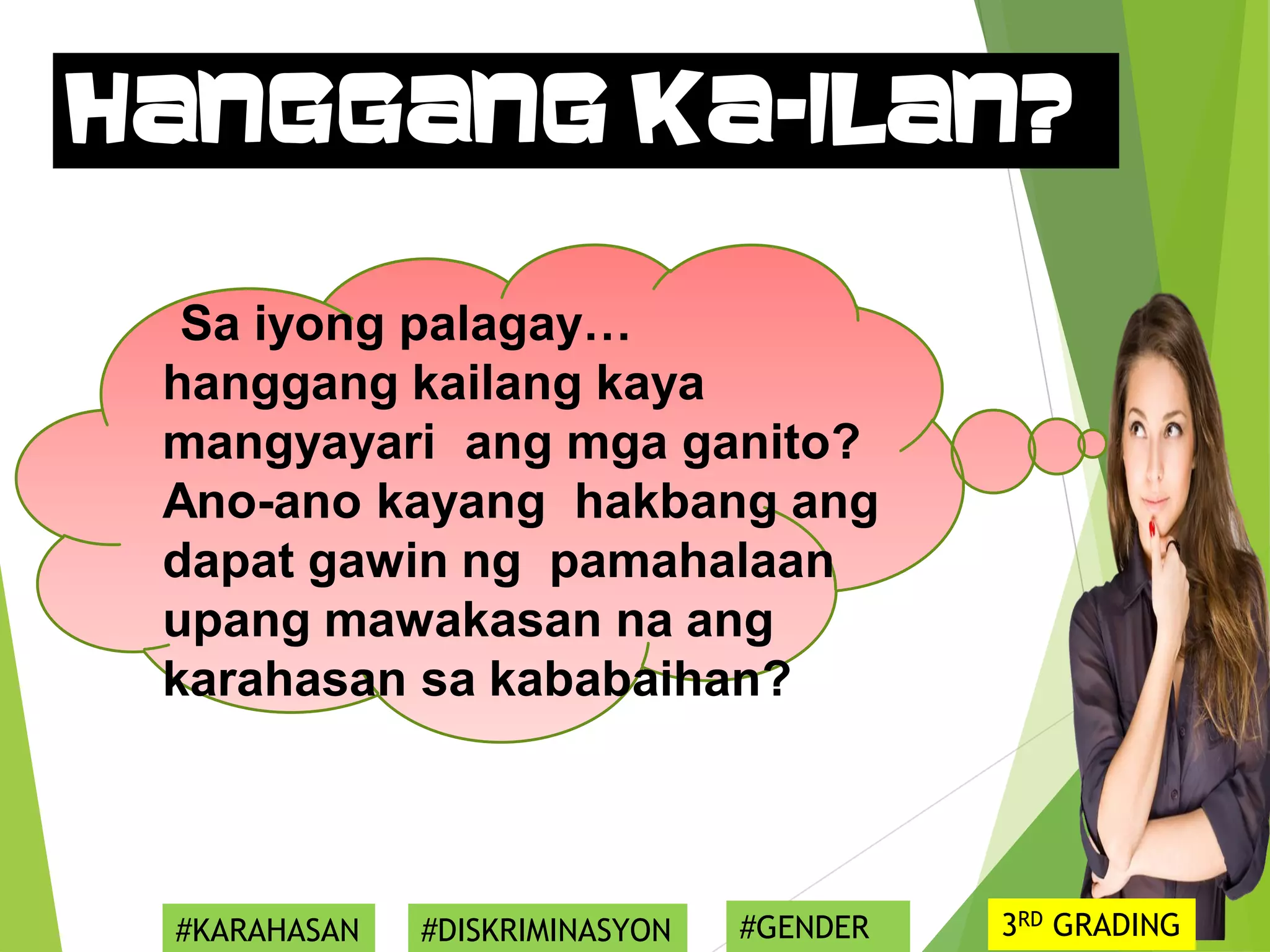 Sa iyong palagay…
hanggang kailang kaya
mangyayari ang mga ganito?
Ano-ano kayang hakbang ang
dapat gawin ng pamahalaan
upang mawakasan na ang
karahasan sa kababaihan?
Hanggang ka-ilan?
#KARAHASAN #DISKRIMINASYON #GENDER 3RD GRADING
 