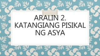 ARALIN 2.
KATANGIANG PISIKAL
NG ASYA
 