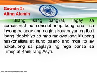 Gawain 2: 
Ating Alamin 
Pagkatapos na magawa ang inyong 
concept map, ang bawat pangkat ay 
magbabahagi ng nabuo ninyong ...