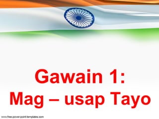 Gawain 1: 
Mag – usap Tayo 
 