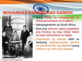 MOHANDAS KARAMCHAD GANDHI 
• Hindi rin niya sinang-ayunan ang 
pagtatangi sa untouchables at sati 
na para sa mga kababaih...