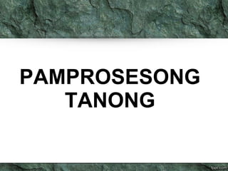 PAMPROSESONG 
TANONG 
 