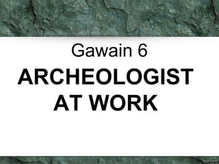 Gawain 6 
ARCHEOLOGIST 
AT WORK 
 