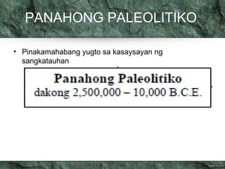 PANAHONG PALEOLITIKO 
• Pinakamahabang yugto sa kasaysayan ng 
sangkatauhan 
 