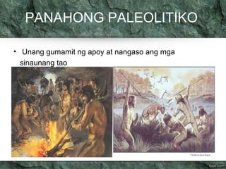 PANAHONG PALEOLITIKO 
• Unang gumamit ng apoy at nangaso ang mga 
sinaunang tao 
 