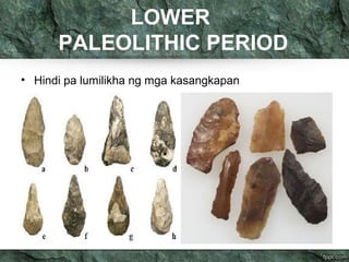 LOWER 
PALEOLITHIC PERIOD 
• Hindi pa lumilikha ng mga kasangkapan 
 