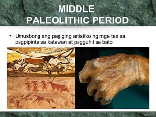 MIDDLE 
PALEOLITHIC PERIOD 
• Umusbong ang pagiging artistiko ng mga tao sa 
pagpipinta sa katawan at pagguhit sa bato 
 