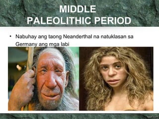 MIDDLE 
PALEOLITHIC PERIOD 
• Nabuhay ang taong Neanderthal na natuklasan sa 
Germany ang mga labi 
 